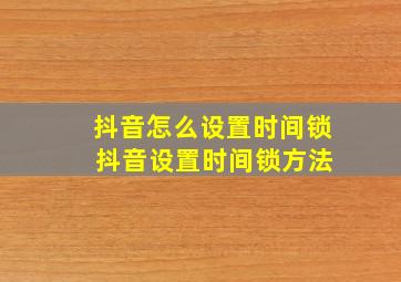 抖音怎么设置时间锁 抖音设置时间锁方法